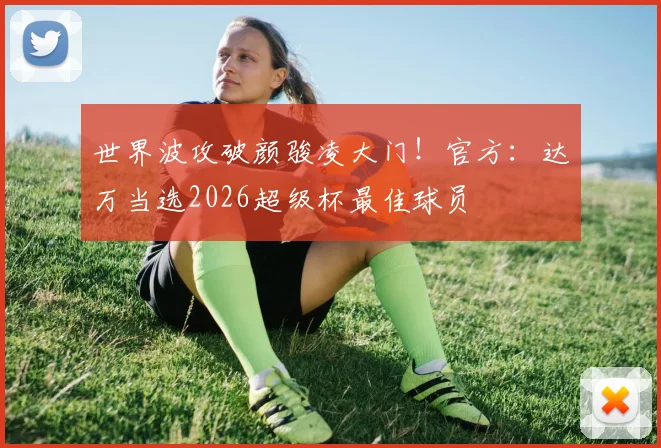 世界波攻破颜骏凌大门！官方：达万当选2026超级杯最佳球员