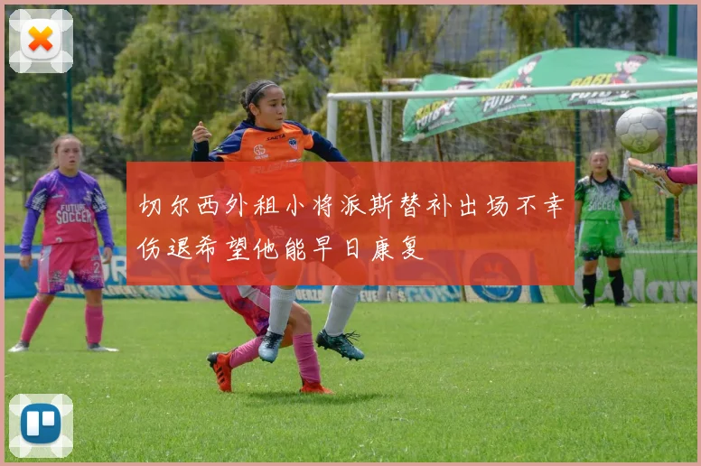 切尔西外租小将派斯替补出场不幸伤退希望他能早日康复