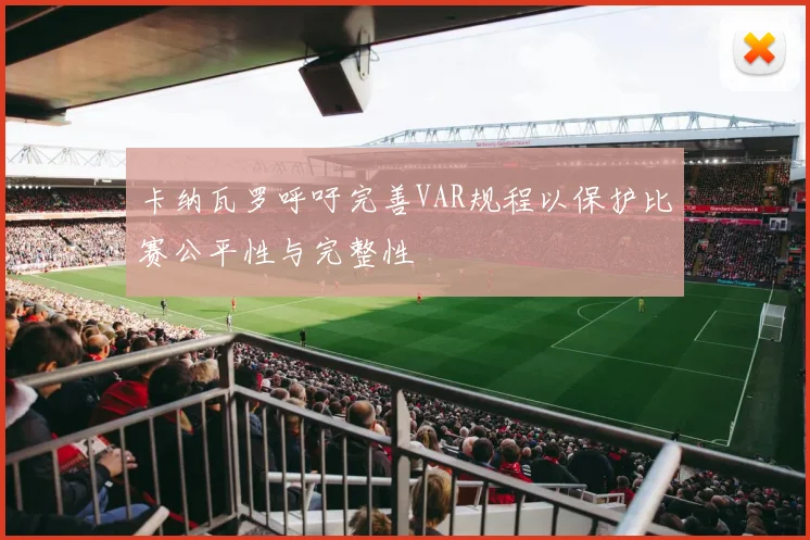 卡纳瓦罗呼吁完善VAR规程以保护比赛公平性与完整性