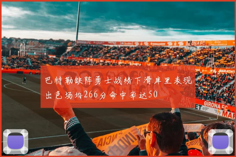 巴特勒缺阵勇士战绩下滑库里表现出色场均266分命中率达50