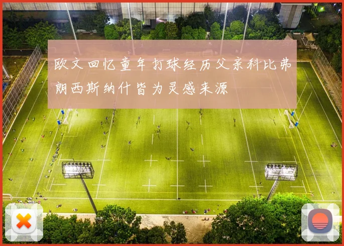 欧文回忆童年打球经历父亲科比弗朗西斯纳什皆为灵感来源