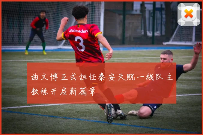 曲文博正式担任泰安天贶一线队主教练开启新篇章