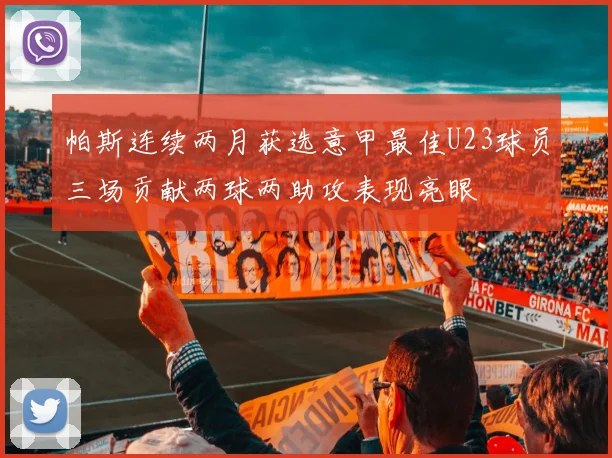 帕斯连续两月获选意甲最佳U23球员三场贡献两球两助攻表现亮眼