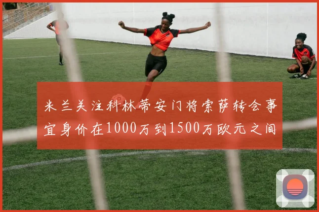米兰关注科林蒂安门将索萨转会事宜身价在1000万到1500万欧元之间