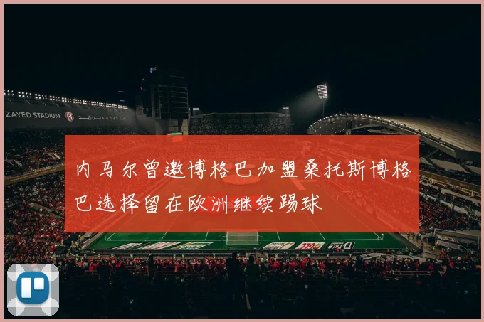 内马尔曾邀博格巴加盟桑托斯博格巴选择留在欧洲继续踢球
