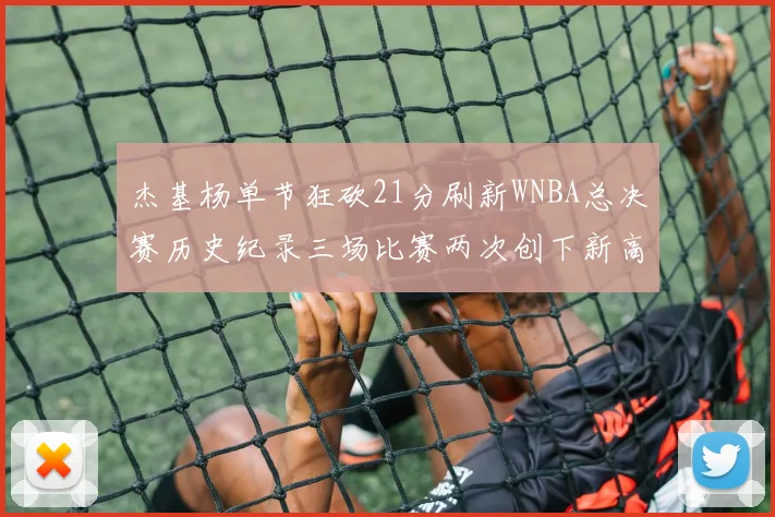 杰基杨单节狂砍21分刷新WNBA总决赛历史纪录三场比赛两次创下新高
