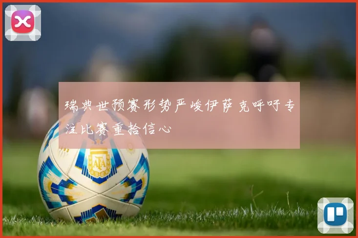 瑞典世预赛形势严峻伊萨克呼吁专注比赛重拾信心