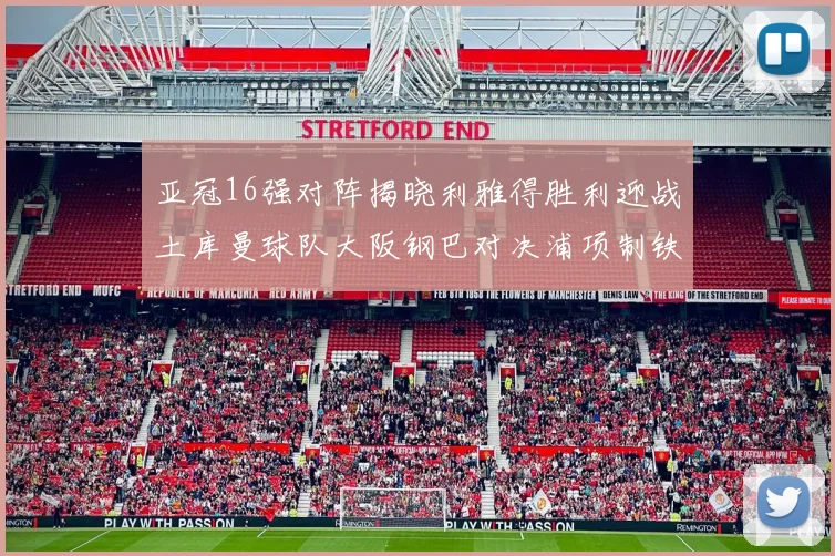 亚冠16强对阵揭晓利雅得胜利迎战土库曼球队大阪钢巴对决浦项制铁