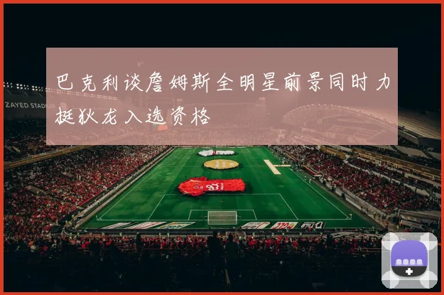 巴克利谈詹姆斯全明星前景同时力挺狄龙入选资格