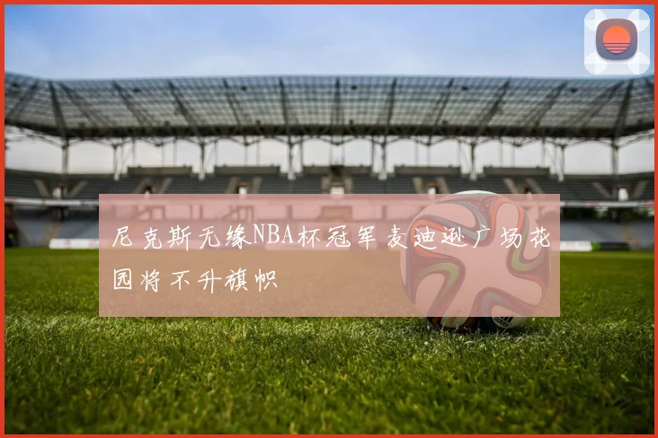 尼克斯无缘NBA杯冠军麦迪逊广场花园将不升旗帜
