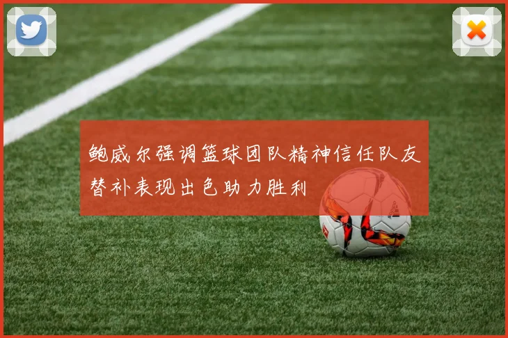 鲍威尔强调篮球团队精神信任队友替补表现出色助力胜利