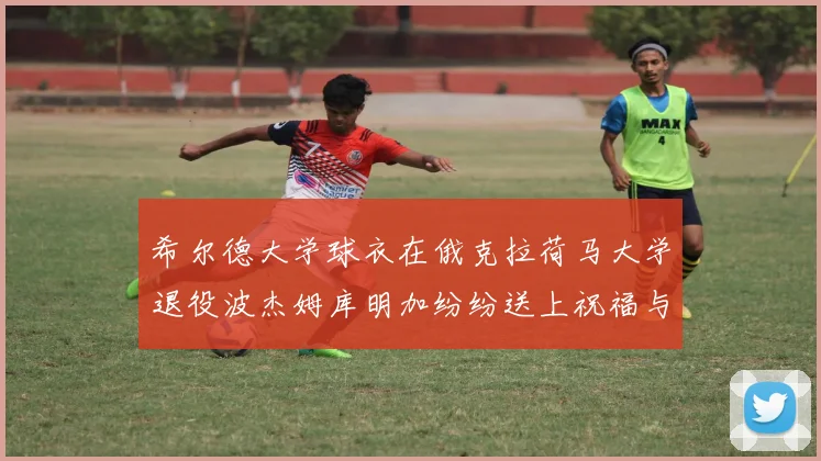 希尔德大学球衣在俄克拉荷马大学退役波杰姆库明加纷纷送上祝福与敬意